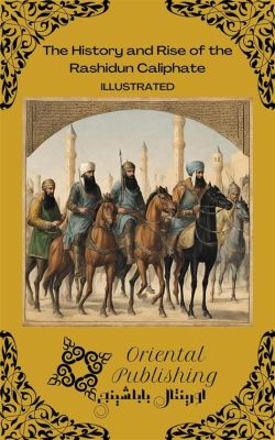 The Rise of the Rashidun Caliphate: From Muhammad’s Succession to the Conquests of Persia and Beyond