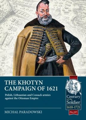 The Siege of Khotyn: 1621; A Clash of Empires and Intriguing Political Maneuvers